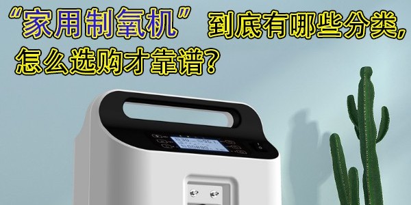 家用制氧機(jī)到底有哪些分類，怎么選購才靠譜？